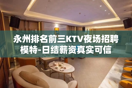 永州排名前三KTV夜场招聘模特-日结薪资真实可信