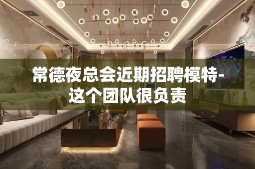 常德夜总会近期招聘模特-这个团队很负责
