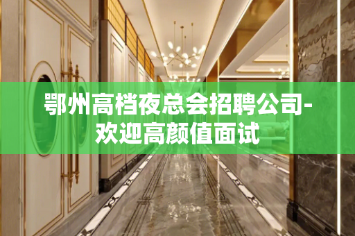 鄂州高档夜总会招聘公司-欢迎高颜值面试