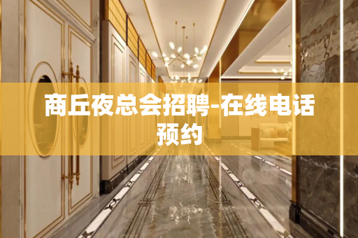 商丘夜总会招聘-在线电话预约