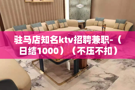 驻马店知名ktv招聘兼职-（日结1000）（不压不扣）