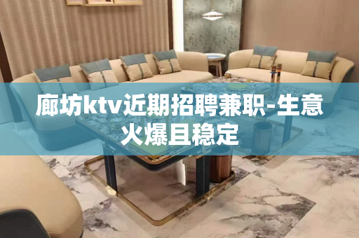 廊坊ktv近期招聘兼职-生意火爆且稳定