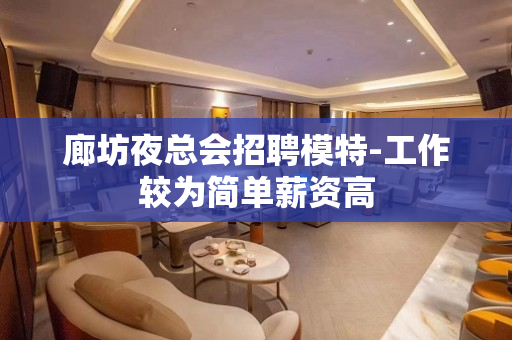 廊坊夜总会招聘模特-工作较为简单薪资高