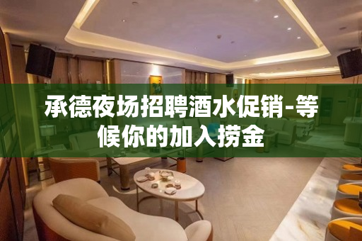 承德夜场招聘酒水促销-等候你的加入捞金