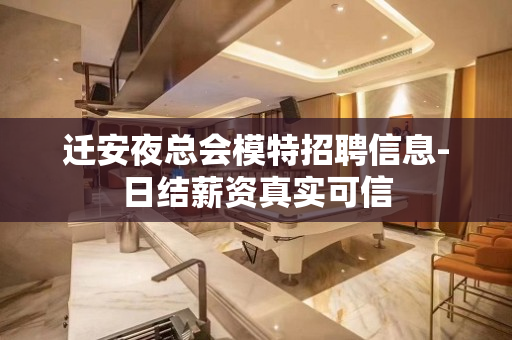 迁安夜总会模特招聘信息-日结薪资真实可信