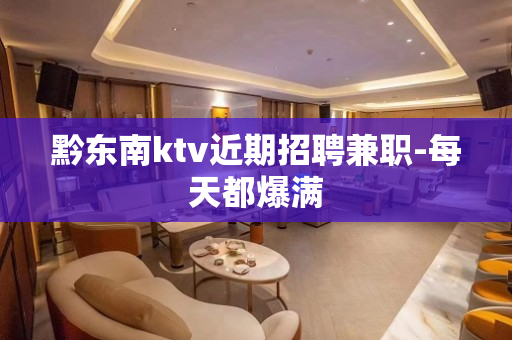 黔东南ktv近期招聘兼职-每天都爆满