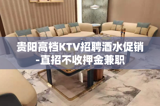 贵阳高档KTV招聘酒水促销-直招不收押金兼职