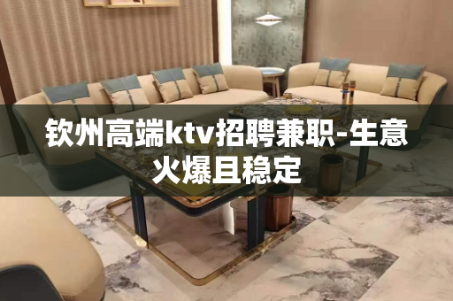 钦州高端ktv招聘兼职-生意火爆且稳定