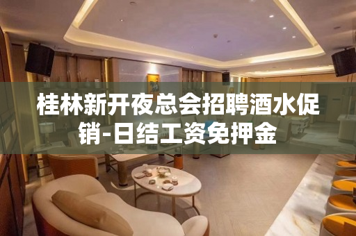 桂林新开夜总会招聘酒水促销-日结工资免押金