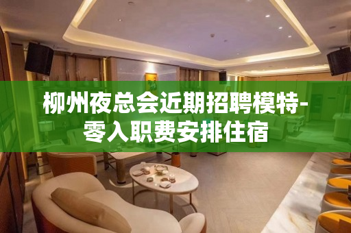 柳州夜总会近期招聘模特-零入职费安排住宿