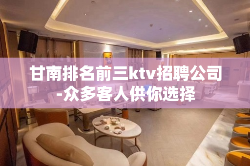 甘南排名前三ktv招聘公司-众多客人供你选择