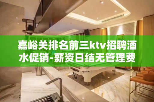 嘉峪关排名前三ktv招聘酒水促销-薪资日结无管理费