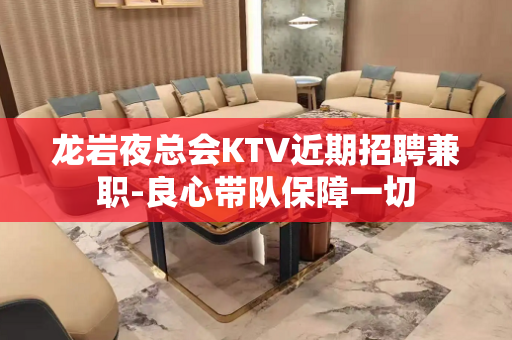 龙岩夜总会KTV近期招聘兼职-良心带队保障一切