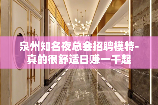 泉州知名夜总会招聘模特-真的很舒适日赚一千起