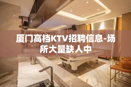 厦门高档KTV招聘信息-场所大量缺人中