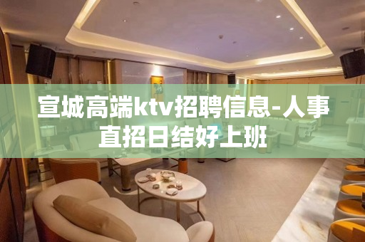宣城高端ktv招聘信息-人事直招日结好上班