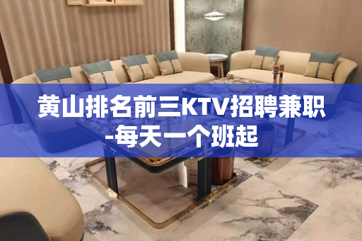 黄山排名前三KTV招聘兼职-每天一个班起