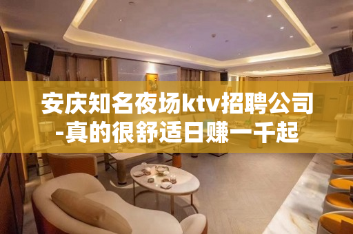 安庆知名夜场ktv招聘公司-真的很舒适日赚一千起