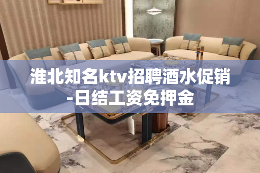 淮北知名ktv招聘酒水促销-日结工资免押金