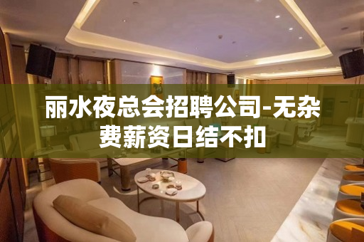 丽水夜总会招聘公司-无杂费薪资日结不扣