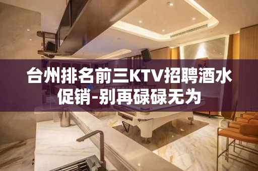 台州排名前三KTV招聘酒水促销-别再碌碌无为