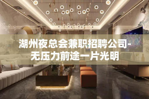 湖州夜总会兼职招聘公司-无压力前途一片光明