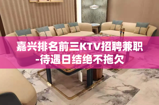 嘉兴排名前三KTV招聘兼职-待遇日结绝不拖欠