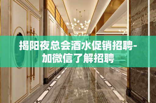 揭阳夜总会酒水促销招聘-加微信了解招聘
