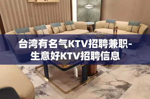 台湾有名气KTV招聘兼职-生意好KTV招聘信息