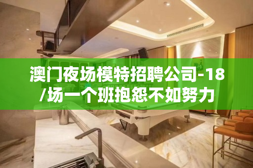 澳门夜场模特招聘公司-18/场一个班抱怨不如努力