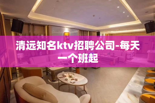 清远知名ktv招聘公司-每天一个班起