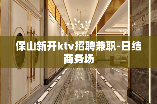 保山新开ktv招聘兼职-日结商务场