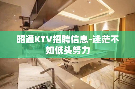 昭通KTV招聘信息-迷茫不如低头努力