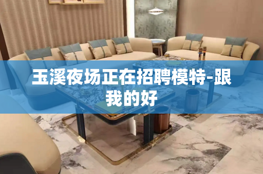 玉溪夜场正在招聘模特-跟我的好