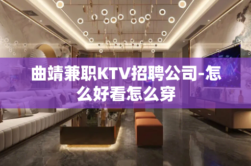 曲靖兼职KTV招聘公司-怎么好看怎么穿