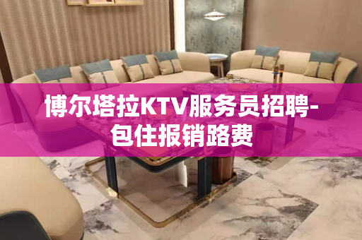 博尔塔拉KTV服务员招聘-包住报销路费