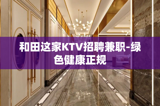 和田这家KTV招聘兼职-绿色健康正规