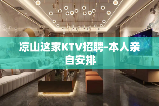凉山这家KTV招聘-本人亲自安排