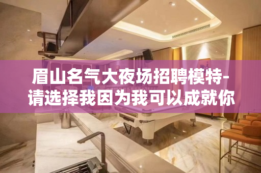 眉山名气大夜场招聘模特-请选择我因为我可以成就你