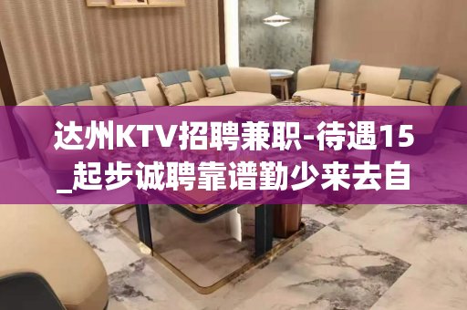 达州KTV招聘兼职-待遇15_起步诚聘靠谱勤少来去自由