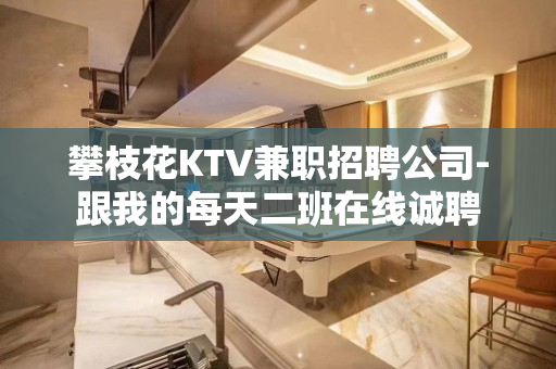 攀枝花KTV兼职招聘公司-跟我的每天二班在线诚聘