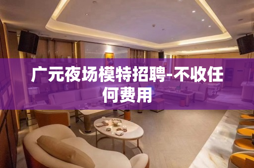 广元夜场模特招聘-不收任何费用