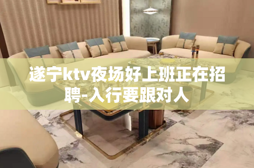 遂宁ktv夜场好上班正在招聘-入行要跟对人