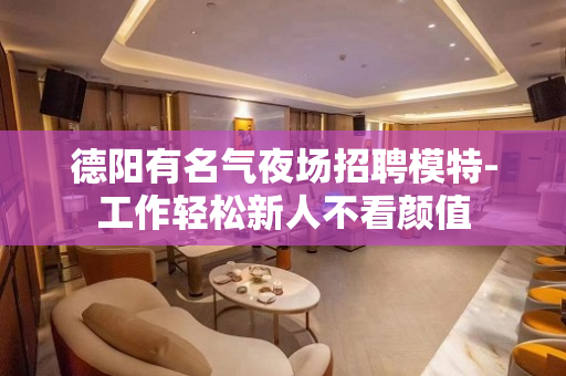 德阳有名气夜场招聘模特-工作轻松新人不看颜值