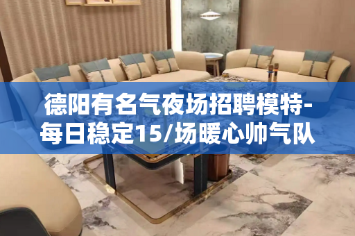 德阳有名气夜场招聘模特-每日稳定15/场暖心帅气队长