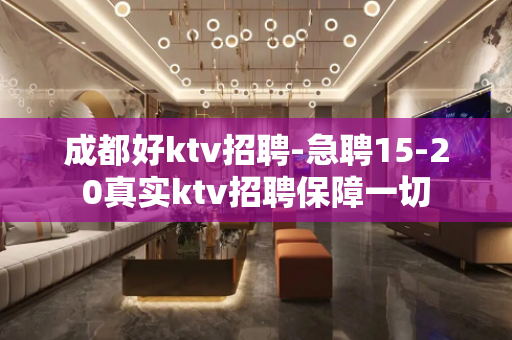 成都好ktv招聘-急聘15-20真实ktv招聘保障一切