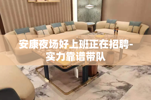 安康夜场好上班正在招聘-实力靠谱带队
