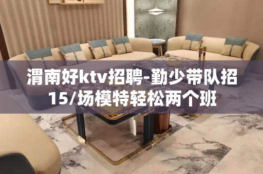 渭南好ktv招聘-勤少带队招15/场模特轻松两个班