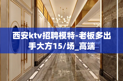 西安ktv招聘模特-老板多出手大方15/场_高端