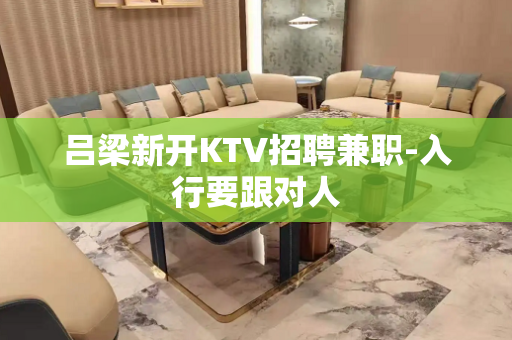 吕梁新开KTV招聘兼职-入行要跟对人